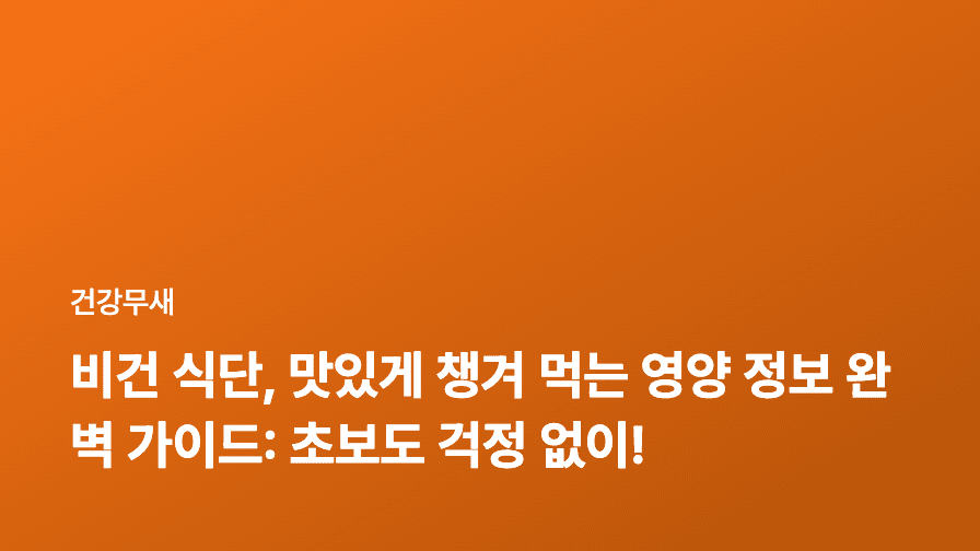 비건 식단, 맛있게 챙겨 먹는 영양 정보 완벽 가이드: 초보도 걱정 없이!