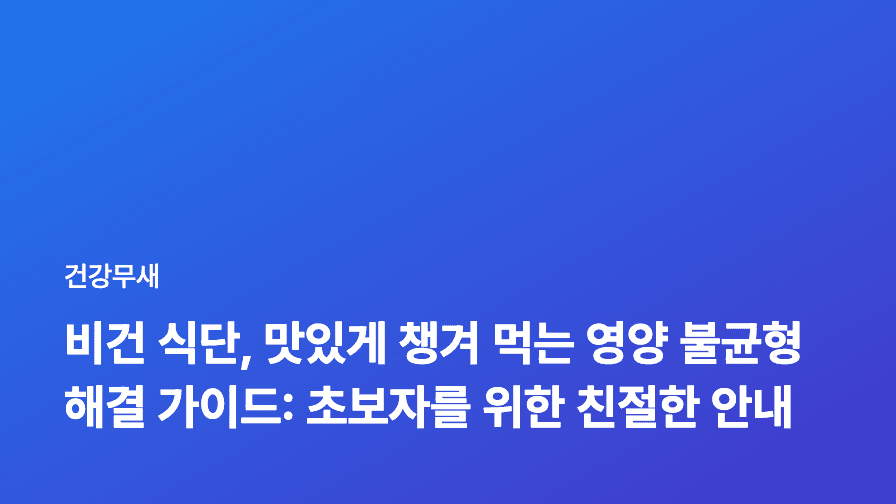 비건 식단, 맛있게 챙겨 먹는 영양 불균형 해결 가이드: 초보자를 위한 친절한 안내