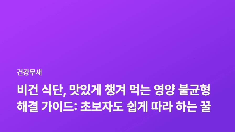 비건 식단, 맛있게 챙겨 먹는 영양 불균형 해결 가이드: 초보자도 쉽게 따라 하는 꿀팁!