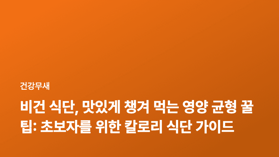 비건 식단, 맛있게 챙겨 먹는 영양 균형 꿀팁: 초보자를 위한 칼로리 식단 가이드